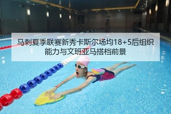 马刺夏季联赛新秀卡斯尔场均18+5后组织能力与文班亚马搭档前景