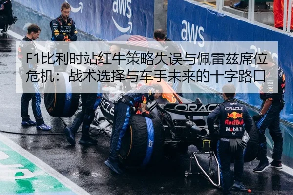F1比利时站红牛策略失误与佩雷兹席位危机：战术选择与车手未来的十字路口