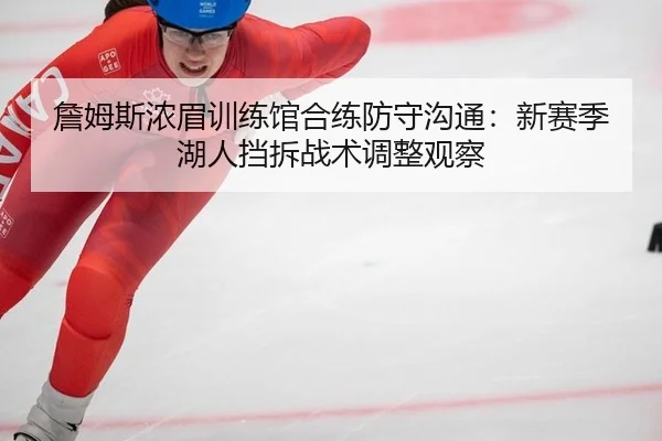 詹姆斯浓眉训练馆合练防守沟通：新赛季湖人挡拆战术调整观察