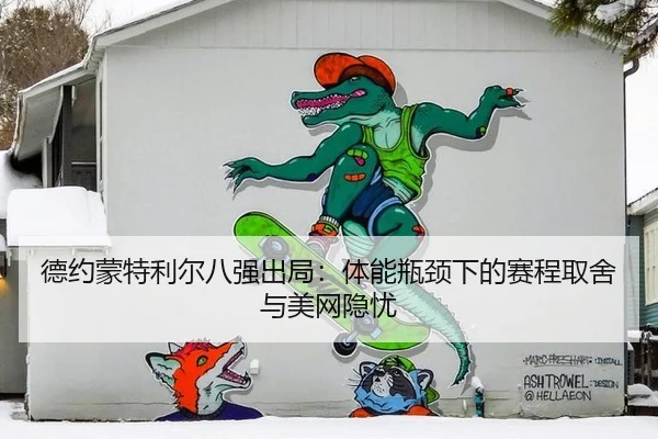 德约蒙特利尔八强出局：体能瓶颈下的赛程取舍与美网隐忧